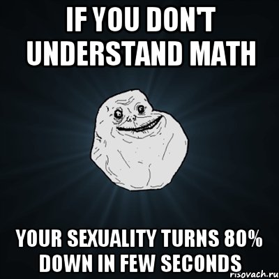 if you don't understand math your sexuality turns 80% down in few seconds, Мем Forever Alone