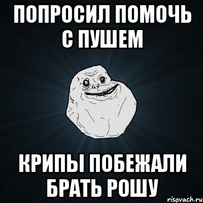 попросил помочь с пушем крипы побежали брать рошу, Мем Forever Alone