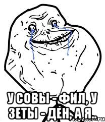  у совы - фил, у зеты - ден, а я.., Мем Forever Alone