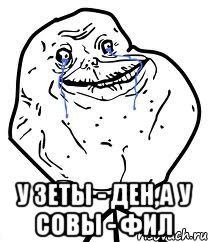  у зеты - ден,а у совы - фил, Мем Forever Alone