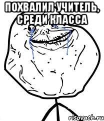 похвалил учитель, среди класса , Мем Forever Alone