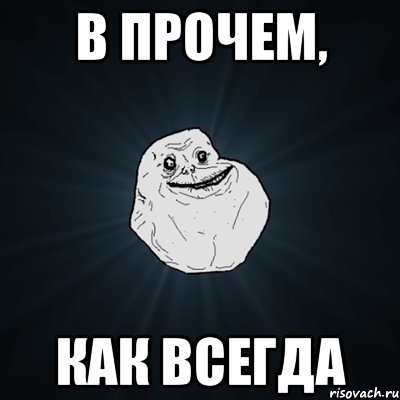 в прочем, как всегда, Мем Forever Alone