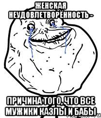 женская неудовлетворённость - причина того, что все мужики казлы и бабы, Мем Forever Alone