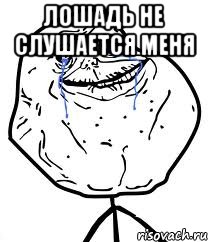 Лошадь не слушается меня , Мем Forever Alone