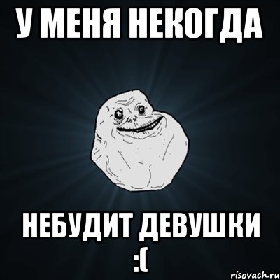 у меня некогда небудит девушки :(, Мем Forever Alone