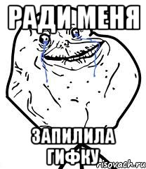 ради меня запилила гифку, Мем Forever Alone