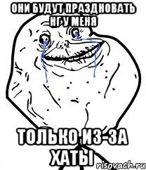 они будут праздновать НГ у меня только из-за хаты, Мем Forever Alone