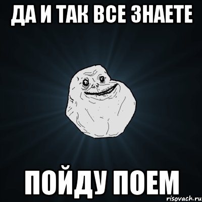 Да и так все знаете пойду поем, Мем Forever Alone
