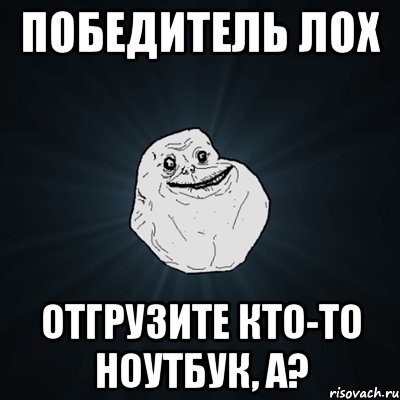 Победитель ЛОХ отгрузите кто-то ноутбук, а?, Мем Forever Alone