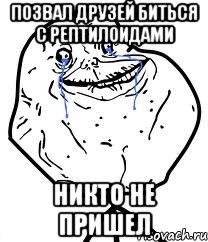 Позвал друзей биться с рептилоидами никто не пришел, Мем Forever Alone