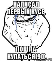 написал первый Кусе, пошла купаться(9((, Мем Forever Alone