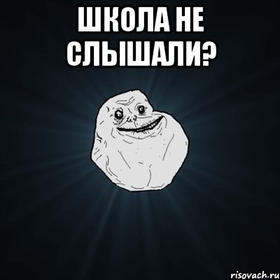 школа не слышали? , Мем Forever Alone