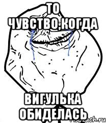 то чувство,когда Вигулька обиделась, Мем Forever Alone