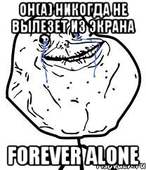 Он(а) никогда не вылезет из экрана forever alone, Мем Forever Alone