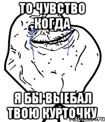 То чувство когда Я бы выебал твою курточку, Мем Forever Alone