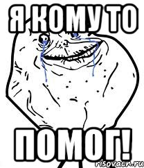 Я КОМУ ТО ПОМОГ!, Мем Forever Alone