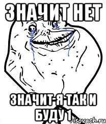 Значит нет значит я так и буду 1, Мем Forever Alone