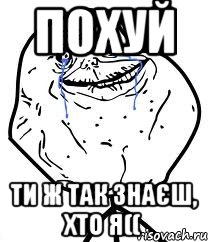 похуй ти ж так знаєш, хто я((, Мем Forever Alone