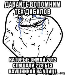 Давайте вспомним тех дибилов Каторые Зимой 2012 слушали 228 без наушников на улице, Мем Forever Alone