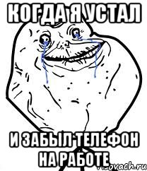 когда я устал и забыл телефон на работе, Мем Forever Alone