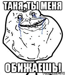 ТАНЯ, ТЫ МЕНЯ ОБИЖАЕШЬ!, Мем Forever Alone