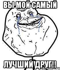 ВЫ МОЙ САМЫЙ ЛУЧШИЙ ДРУГ!!, Мем Forever Alone