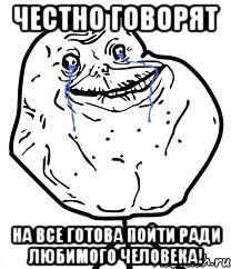 ЧЕСТНО ГОВОРЯТ НА ВСЕ ГОТОВА ПОЙТИ РАДИ ЛЮБИМОГО ЧЕЛОВЕКА!, Мем Forever Alone