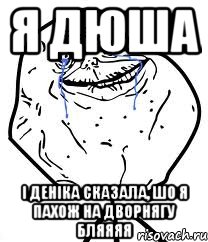 я дюша і деніка сказала, шо я пахож на дворнягу бляяяя, Мем Forever Alone