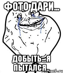 Фото Дари... Добыть...я пытался.., Мем Forever Alone