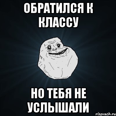 Обратился к классу но тебя не услышали, Мем Forever Alone