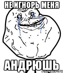 не игнорь меня , Андрюшь, Мем Forever Alone