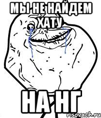 мы не найдем хату на нг, Мем Forever Alone