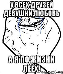 У всех друзей девушки,любовь А я по жизни ЛЁЁХ!, Мем Forever Alone
