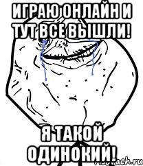 играю онлайн и тут все вышли! Я ТАКОЙ ОДИНОКИЙ!, Мем Forever Alone