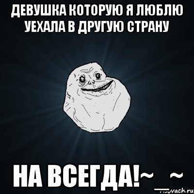 девушка которую я люблю уехала в другую страну НА ВСЕГДА!~_~, Мем Forever Alone