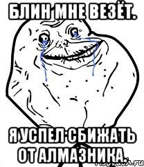 Блин мне везёт. Я успел сбижать от алмазника., Мем Forever Alone