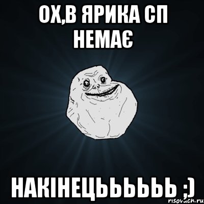 ОХ,В Ярика сп немає накінецьььььь ;), Мем Forever Alone