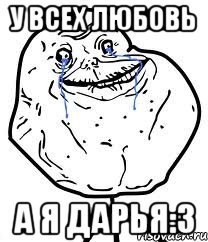 у всех любовь а я дарья:3, Мем Forever Alone
