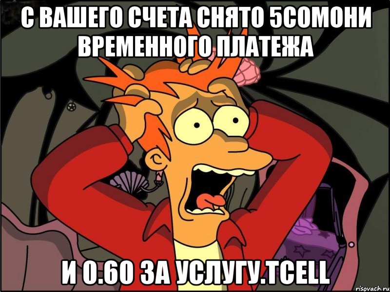 с вашего счета снято 5сомони временного платежа и 0.60 за услугу.tcell, Мем Фрай в панике