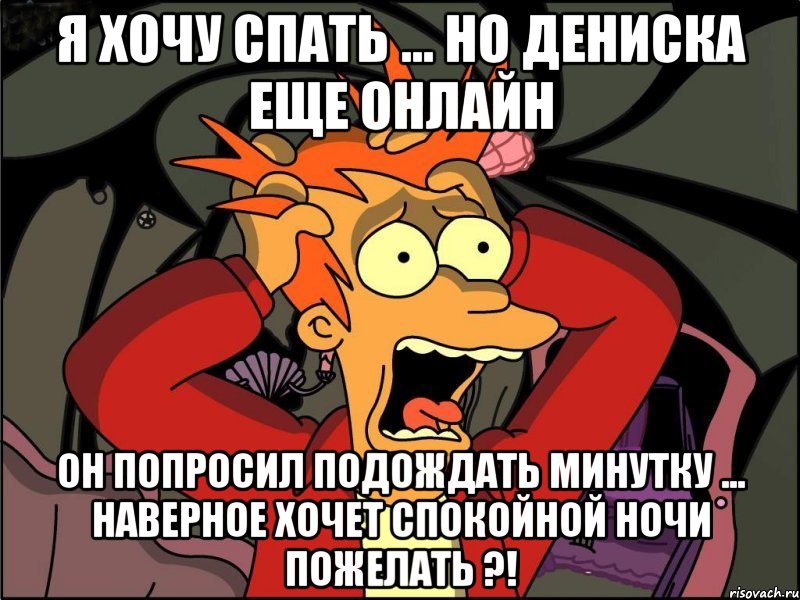 я хочу спать ... но дениска еще онлайн он попросил подождать минутку ... наверное хочет спокойной ночи пожелать ?!, Мем Фрай в панике