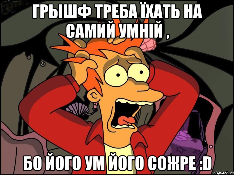 грышф треба їхать на самий умній , бо його ум його сожре :d, Мем Фрай в панике