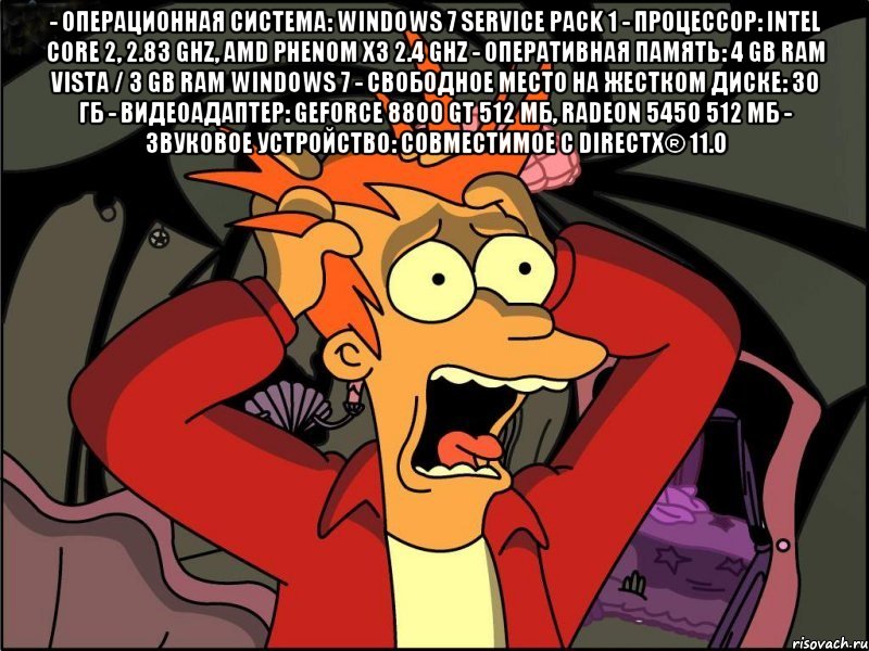 - операционная система: windows 7 service pack 1 - процессор: intel core 2, 2.83 ghz, amd phenom x3 2.4 ghz - оперативная память: 4 gb ram vista / 3 gb ram windows 7 - свободное место на жестком диске: 30 гб - видеоадаптер: geforce 8800 gt 512 мб, radeon 5450 512 мб - звуковое устройство: совместимое с directx® 11.0 , Мем Фрай в панике