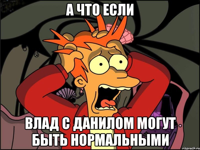 а что если влад с данилом могут быть нормальными, Мем Фрай в панике