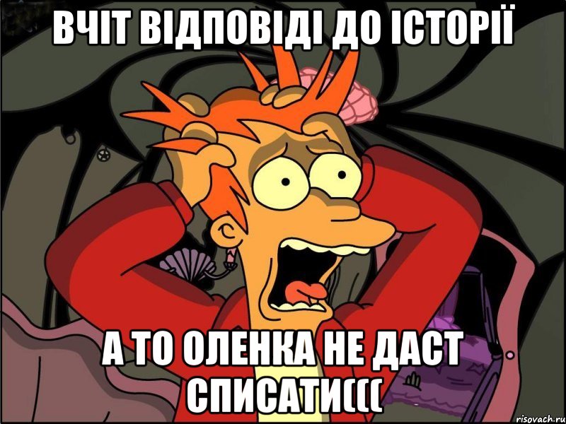 вчіт відповіді до історії а то оленка не даст списати(((, Мем Фрай в панике