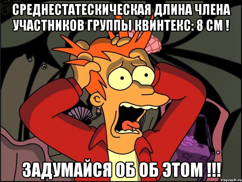 среднестатескическая длина члена участников группы квинтекс: 8 см ! задумайся об об этом !!!, Мем Фрай в панике