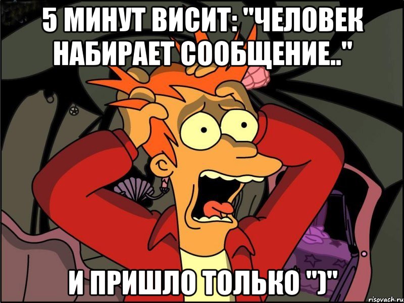 5 минут висит: "человек набирает сообщение.." и пришло только ")", Мем Фрай в панике