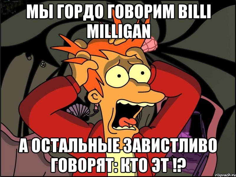 мы гордо говорим billi milligan а остальные завистливо говорят: кто эт !?, Мем Фрай в панике