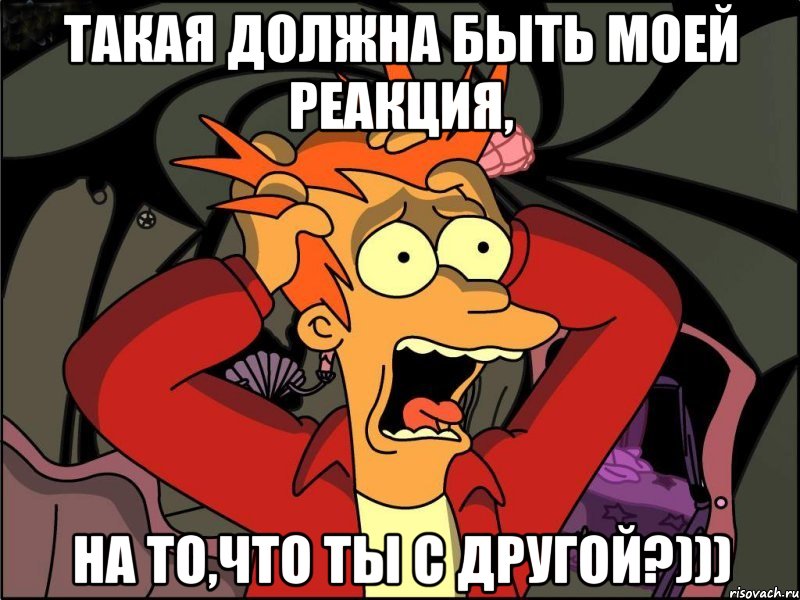 такая должна быть моей реакция, на то,что ты с другой?))), Мем Фрай в панике