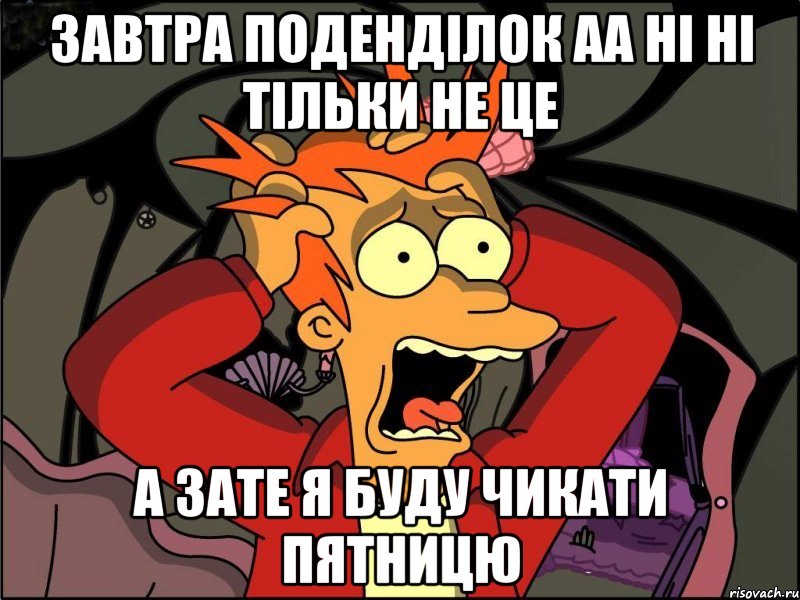 завтра поденділок аа ні ні тільки не це а зате я буду чикати пятницю, Мем Фрай в панике