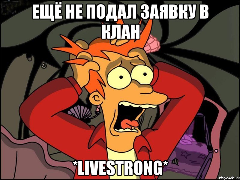 Ещё не подал заявку в клан *LiveStrong*, Мем Фрай в панике